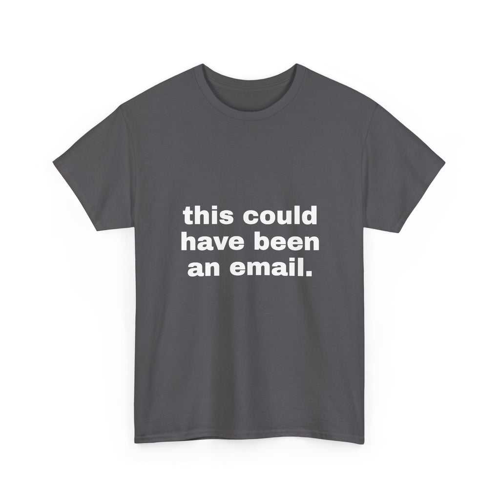 This Could Have Been An Email Tee
